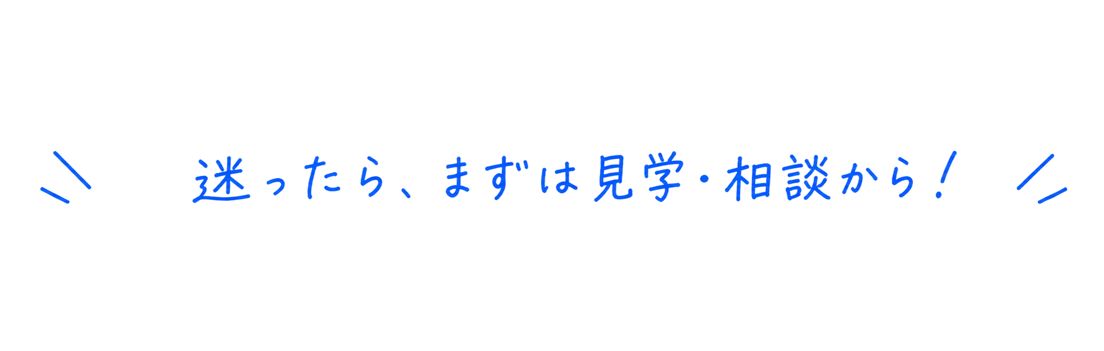 迷ったら、まずは見学・相談から！